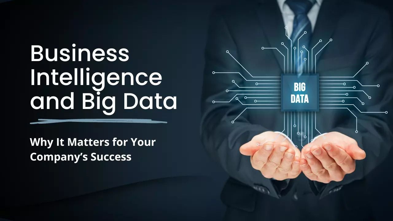Business Intelligence and Big Data: Why It Matters for Your Company’s Success