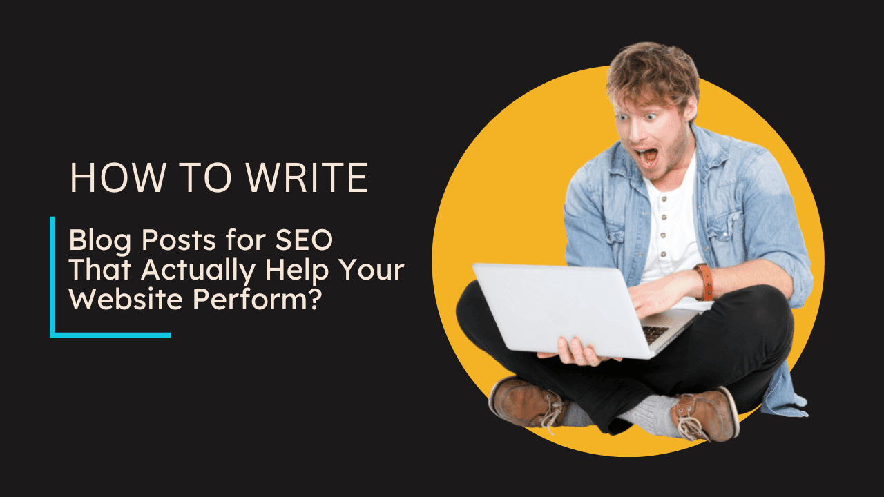 How to Write Blog Posts for SEO That Actually Help Your Website Perform?