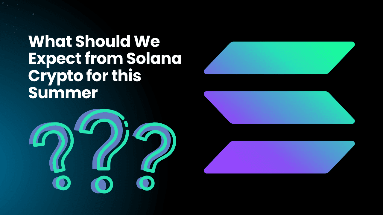 What Should We Expect from Solana Crypto for this Summer?